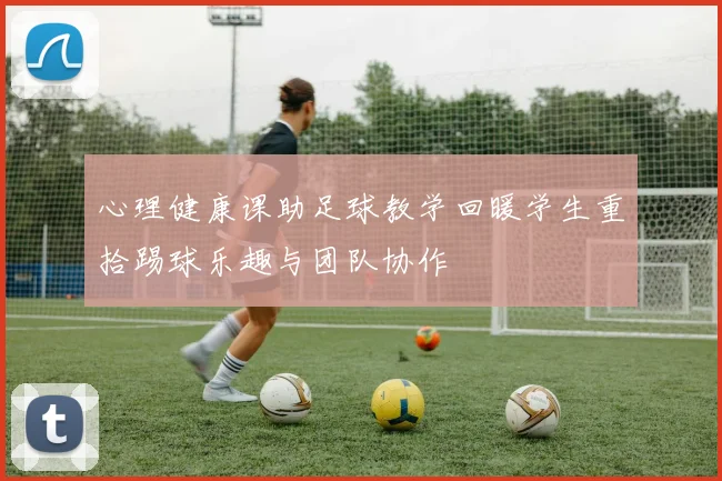 心理健康课助足球教学回暖学生重拾踢球乐趣与团队协作