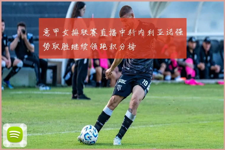 意甲女排联赛直播中科内利亚诺强势取胜继续领跑积分榜