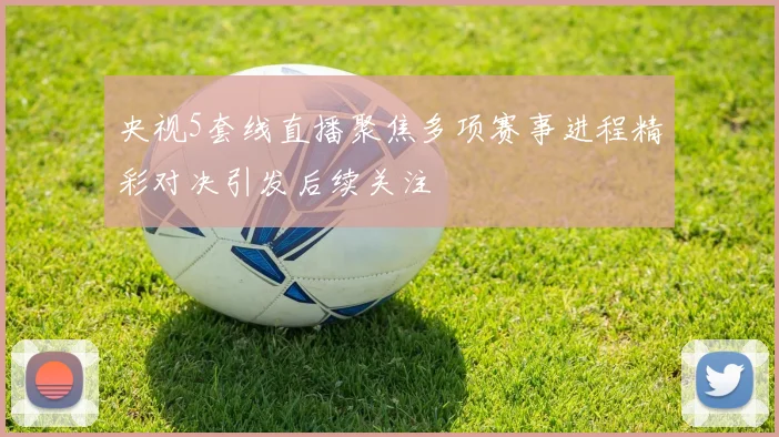 央视5套线直播聚焦多项赛事进程精彩对决引发后续关注