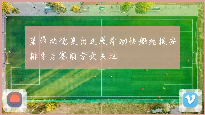 莱昂纳德复出进展牵动快船轮换安排季后赛前景受关注