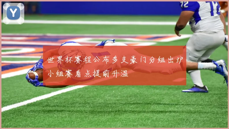 世界杯赛程公布多支豪门分组出炉小组赛看点提前升温