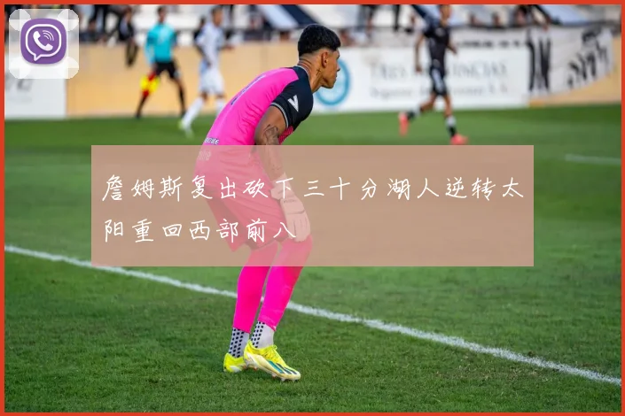 詹姆斯复出砍下三十分湖人逆转太阳重回西部前八