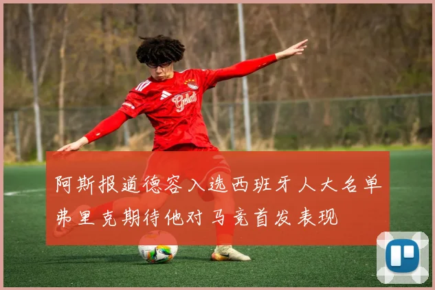 阿斯报道德容入选西班牙人大名单弗里克期待他对马竞首发表现