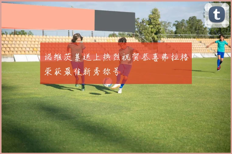 诺维茨基送上热烈祝贺恭喜弗拉格荣获最佳新秀称号