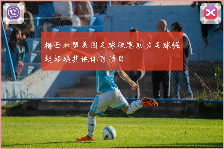梅西加盟美国足球联赛助力足球崛起超越其他体育项目
