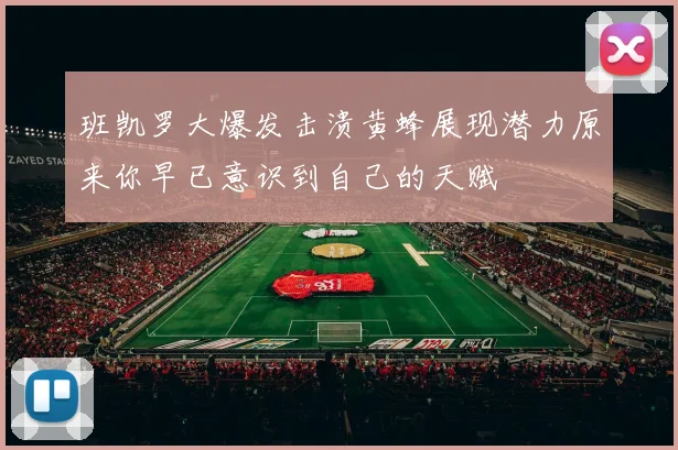 班凯罗大爆发击溃黄蜂展现潜力原来你早已意识到自己的天赋