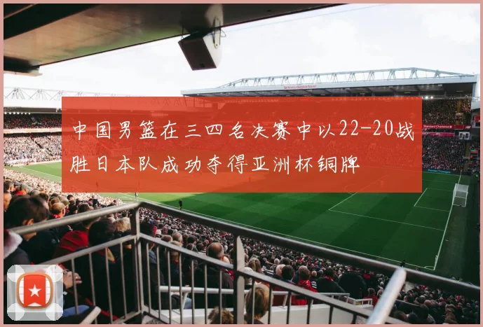中国男篮在三四名决赛中以22-20战胜日本队成功夺得亚洲杯铜牌
