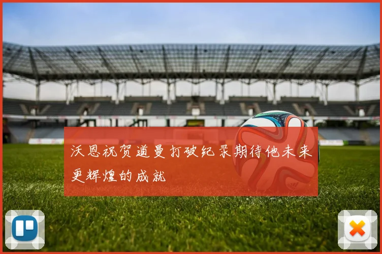 沃恩祝贺道曼打破纪录期待他未来更辉煌的成就