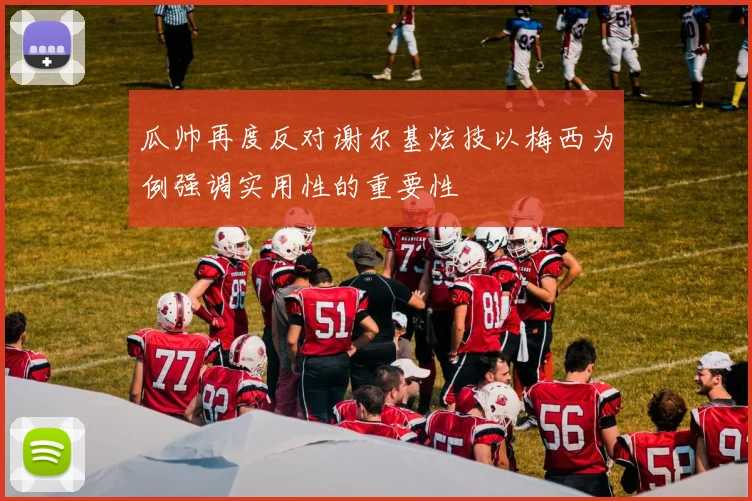 瓜帅再度反对谢尔基炫技以梅西为例强调实用性的重要性