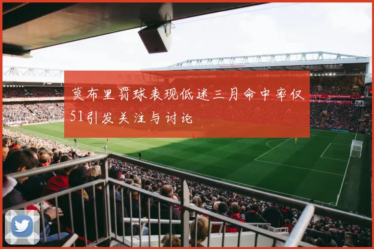 莫布里罚球表现低迷三月命中率仅51引发关注与讨论