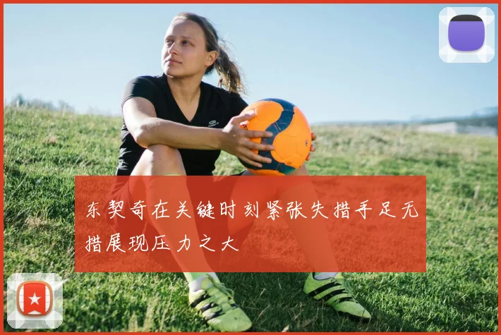 东契奇在关键时刻紧张失措手足无措展现压力之大