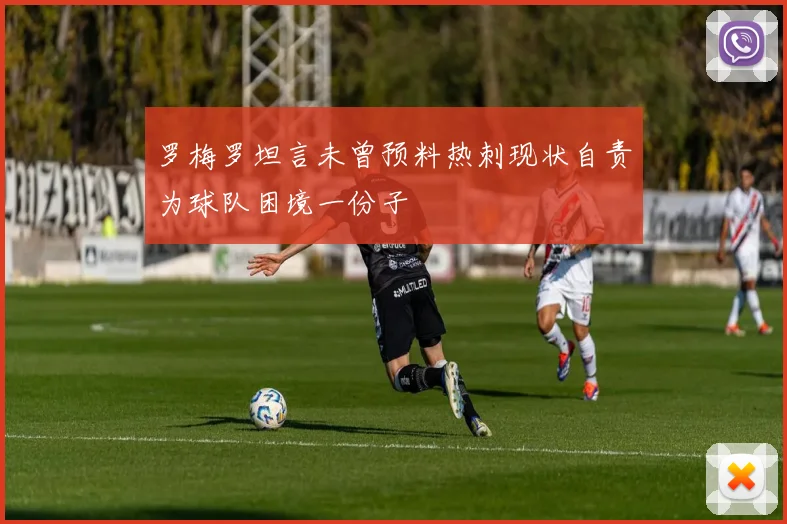 罗梅罗坦言未曾预料热刺现状自责为球队困境一份子