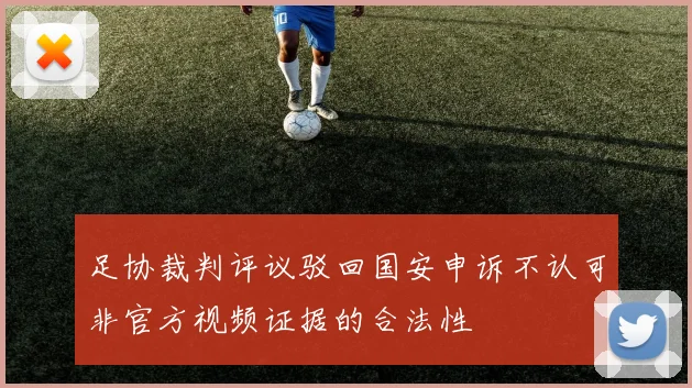 足协裁判评议驳回国安申诉不认可非官方视频证据的合法性