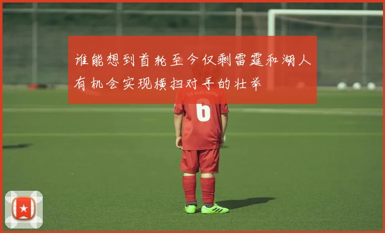 谁能想到首轮至今仅剩雷霆和湖人有机会实现横扫对手的壮举
