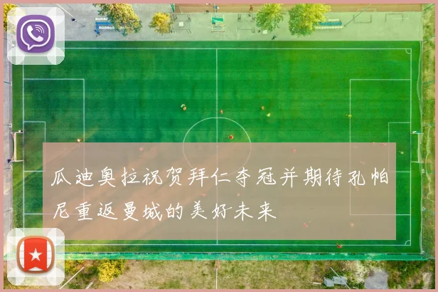 瓜迪奥拉祝贺拜仁夺冠并期待孔帕尼重返曼城的美好未来