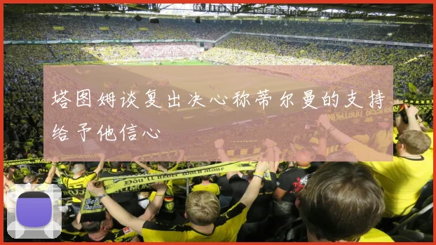 塔图姆谈复出决心称蒂尔曼的支持给予他信心