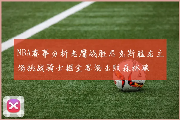 NBA赛事分析老鹰战胜尼克斯猛龙主场挑战骑士掘金客场击败森林狼