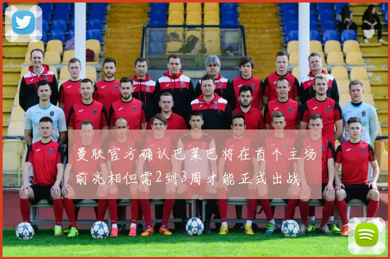 曼联官方确认巴莱巴将在首个主场前亮相但需2到3周才能正式出战