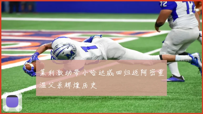 莱利激动带小哈达威回归迈阿密重温父亲辉煌历史